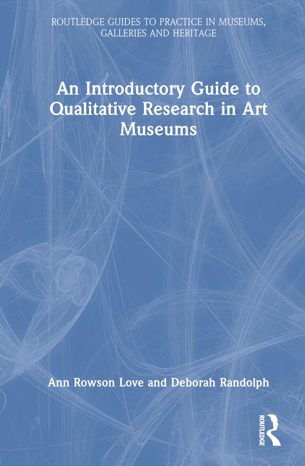 Love, Ann Rowson An Introductory Guide To Qualitative Research In Art Museums (Routledge Guides To Practice In Museums, Galleries And Heritage)