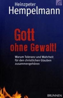 Gott ohne Gewalt: Warum Wahrheit und Toleranz für den christlichen Glauben zusammengehören