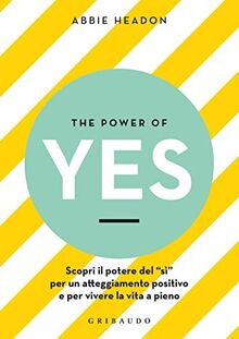 The power of yes. Scopri il potere del «sì» per un atteggiamento positivo e per vivere la vita a pieno (Benessere del corpo)