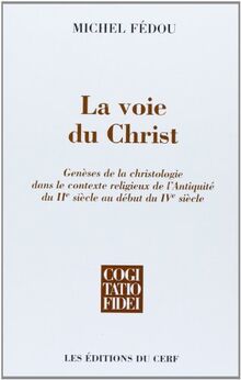 La voie du Christ : genèses de la christologie dans le contexte religieux de l'Antiquité du IIe siècle au début du IVe siècle