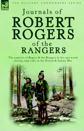 Journals of Robert Rogers of the Rangers: The Exploits of Rogers and the Rangers in His Own Words During 1755-1761 in the French and Indian War
