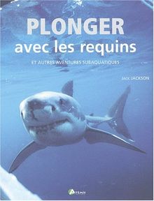 Plonger avec les requins et autres aventures subaquatiques : avec des conseils pratiques pour les plongeurs expérimentés