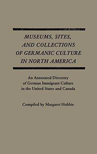 Museums, Sites, and Collections of Germanic Culture in North America: An Annotated Directory of German Immigrant Culture in the United States and Cana