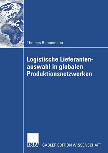 Logistische Lieferantenauswahl in globalen Produktionsnetzwerken: Rahmenbedingungen, Aufbau und Praxisanwendung eines kennzahlenbasierten . . . der ... am Beispiel der Automobilindustrie