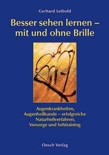 Besser sehen lernen, mit und ohne Brille:  Augenkrankheiten, Augenheilkunde - erfolgreiche Naturheilverfahren, Vorsorge und Sehtraining