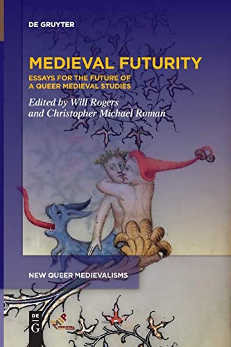 Will Rogers Medieval Futurity, Essays For The Future Of A Queer Medieval Studies (New Queer Medievalisms, 1)