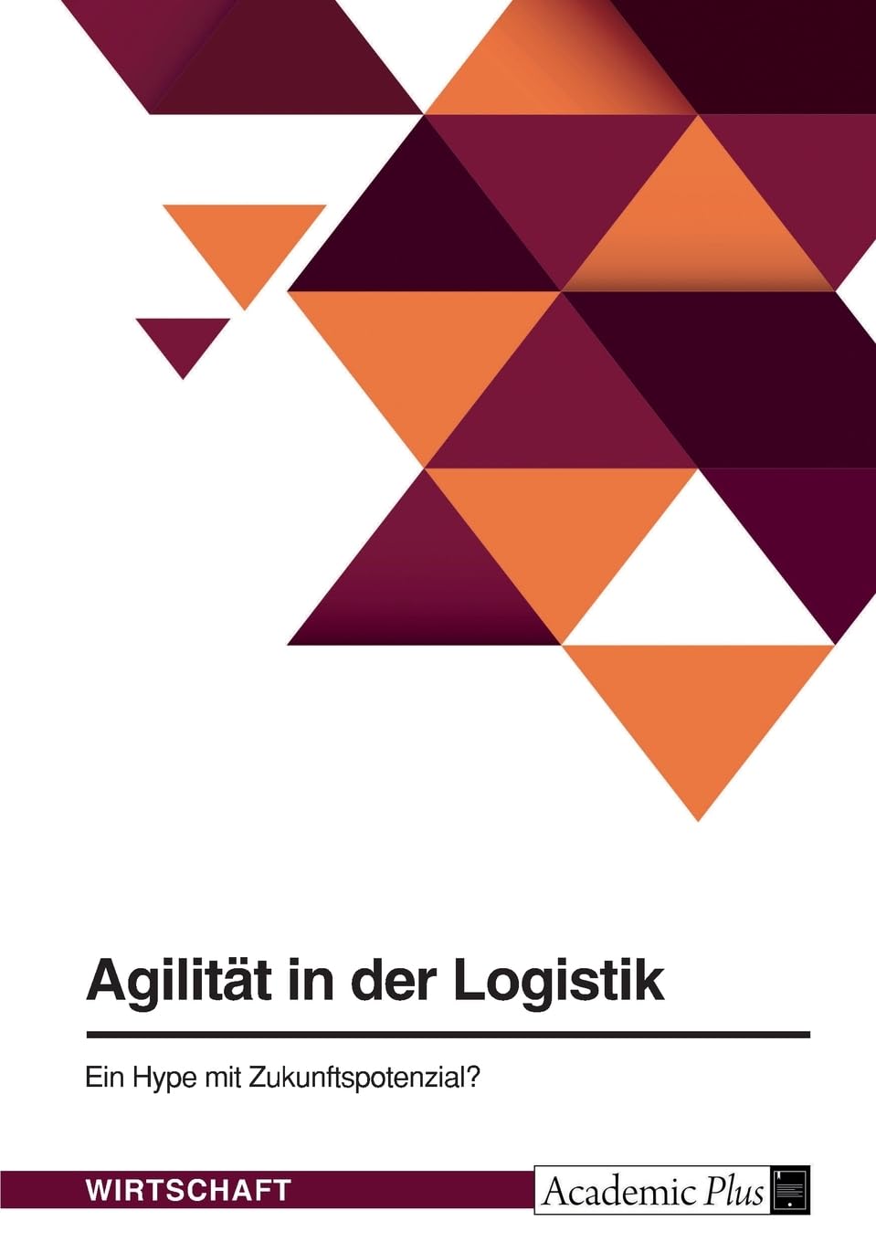 Agilität in der Logistik. Ein Hype mit Zukunftspotenzial?: Die Anwendung der Scrum-Methode im Projektumfeld der Logistik