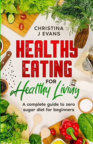 Healthy Eating for Healthy Living: A complete guide to zero sugar diet for beginners