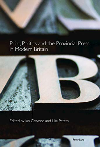 Print, Politics and the Provincial Press in Modern Britain (Printing History and Culture, Band 1)