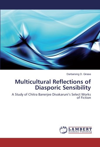 Multicultural Reflections of Diasporic Sensibility: A Study of Chitra Banerjee Divakaruni’s Select Works of Fiction