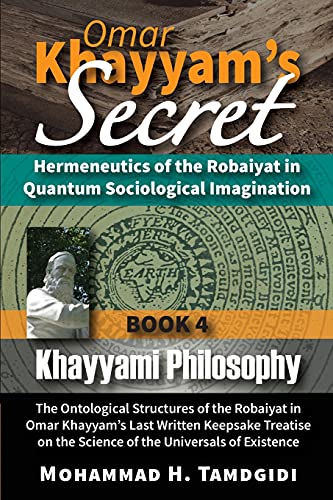 Omar Khayyam's Secret: Hermeneutics of the Robaiyat in Quantum Sociological Imagination: Book 4: Khayyami Philosophy: The Ontological Structures of ... (Tayyebeh East-West Research and Translation)