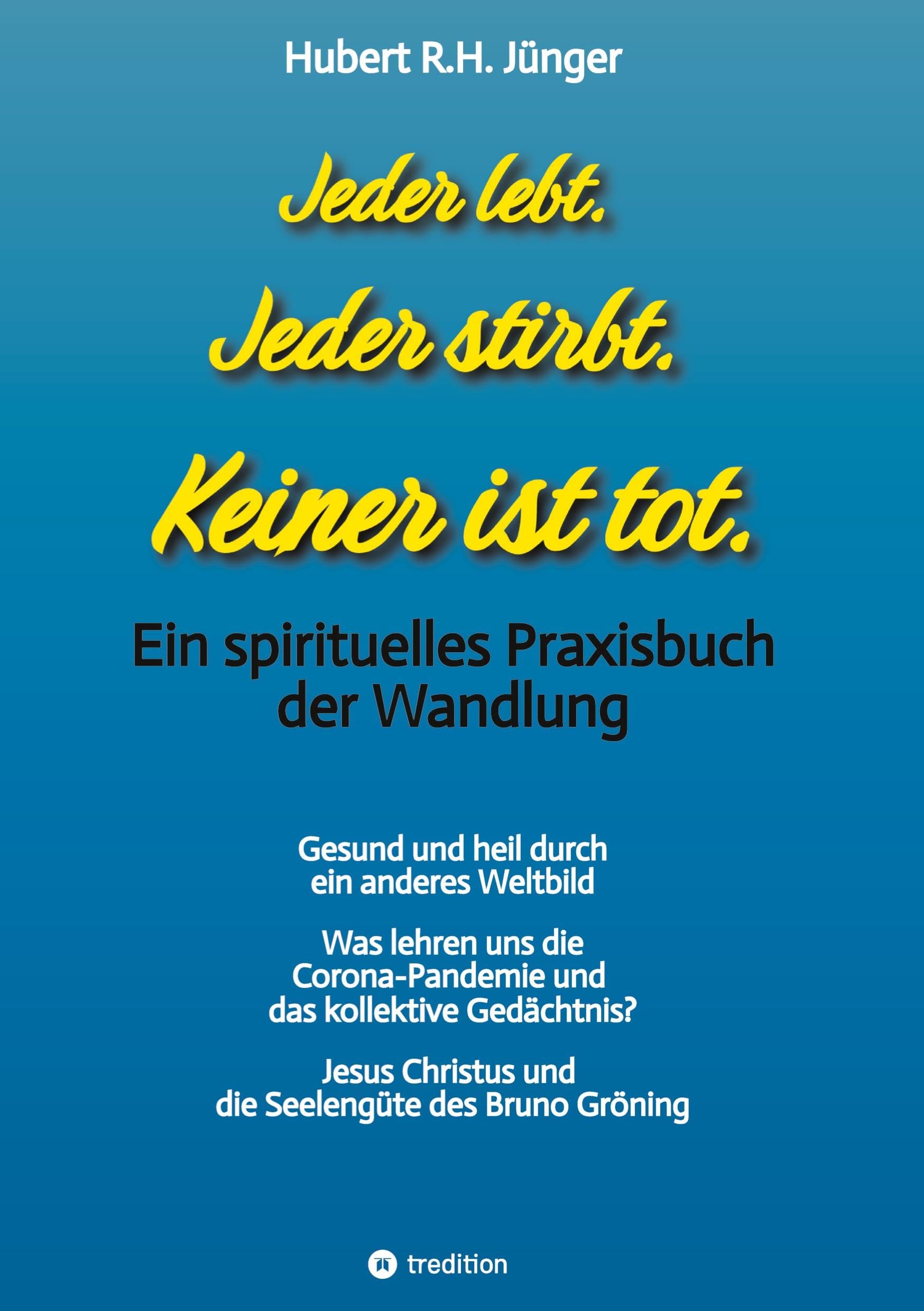 Jeder lebt. Jeder stirbt. Keiner ist tot.: Ein spirituelles Praxisbuch der Wandlung