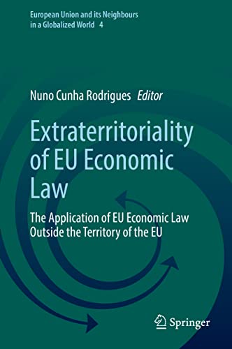 Extraterritoriality of EU Economic Law: The Application of EU Economic Law Outside the Territory of the EU (European Union and its Neighbours in a Globalized World, 4, Band 4)