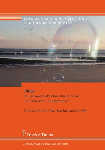 Glück: Ein wissenschaftliches, literarisches und bildendes Kunstprojekt (Transfer aus den Sozial- und Kulturwissenschaften)