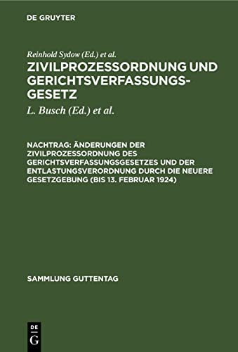 Änderungen der Zivilprozeßordnung des Gerichtsverfassungsgesetzes und der Entlastungsverordnung durch die neuere Gesetzgebung (bis 13. Februar 1924): ... Anmerkungen (Sammlung Guttentag, 11, Band 11)