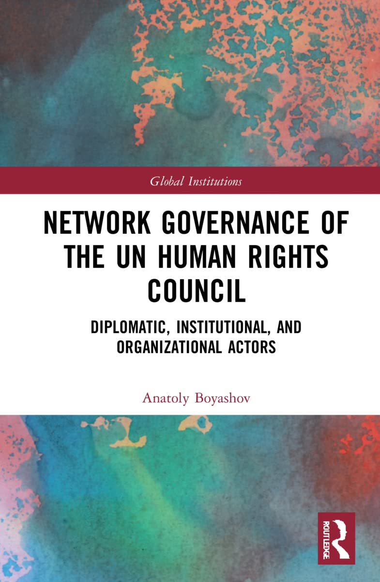 Network Governance of the UN Human Rights Council: Diplomatic, Institutional, and Organizational Actors (Global Institutions)