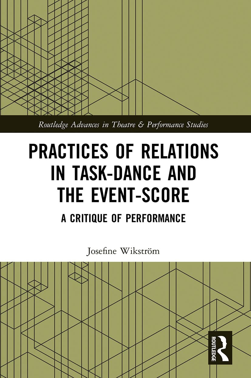 Practices of Relations in Task-Dance and the Event-Score: A Critique of Performance (Routledge Advances in Theatre & Performance Studies)