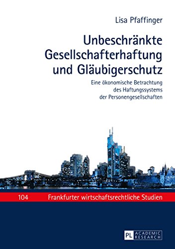 Unbeschränkte Gesellschafterhaftung und Gläubigerschutz: Eine ökonomische Betrachtung des Haftungssystems der Personengesellschaften (Frankfurter wirtschaftsrechtliche Studien)