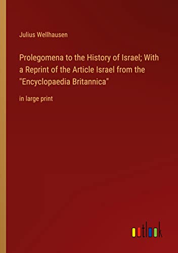 Prolegomena to the History of Israel; With a Reprint of the Article Israel from the Encyclopaedia Britannica: in large print