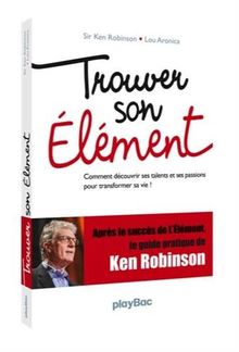 Trouver son élément : comment découvrir ses talents et ses passions pour transformer sa vie !