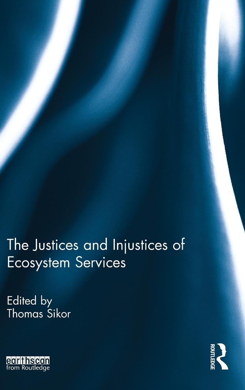 The Justices and Injustices of Ecosystem Services (Routledge Studies in Ecosystem Services)