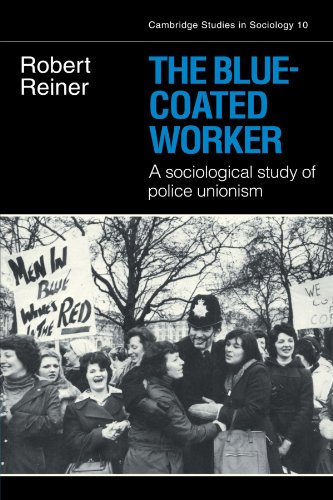 The Blue-Coated Worker: A Sociological Study of Police Unionism (Cambridge Studies in Sociology, Band 10)