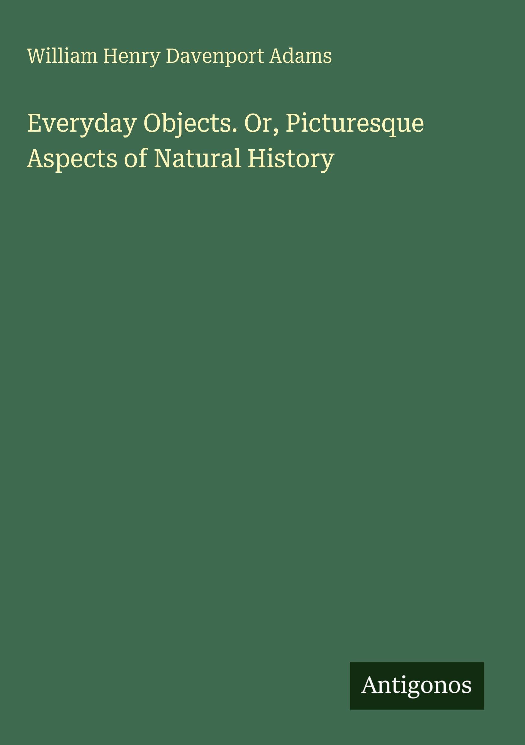 Everyday Objects. Or, Picturesque Aspects of Natural History