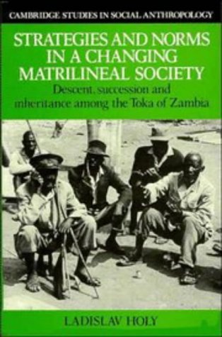Strategies and Norms in a Changing Matrilineal Society: Descent, Succession and Inheritance among the Toka of Zambia (Cambridge Studies in Social and Cultural Anthropology, Band 58)