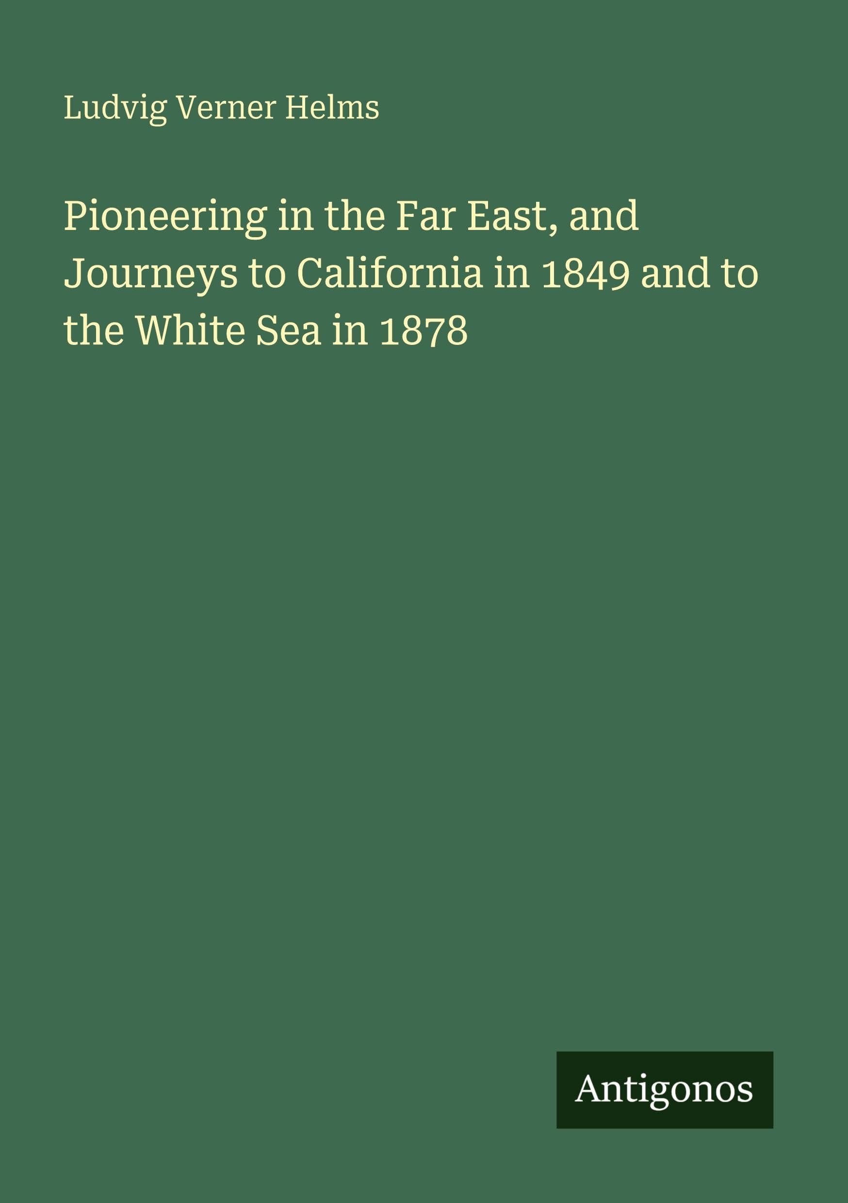 Pioneering in the Far East, and Journeys to California in 1849 and to the White Sea in 1878