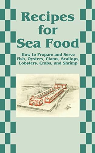 Recipes for Sea Food: How to Prepare and Serve Fish, Oysters, Clams, Scallops, Lobsters, Crabs, and Shrimp