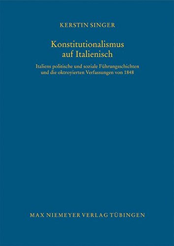 Konstitutionalismus auf Italienisch: Italiens politische und soziale Führungsschichten und die oktroyierten Verfassungen von 1848 (Bibliothek des Deutschen Historischen Instituts in Rom, Band 119)
