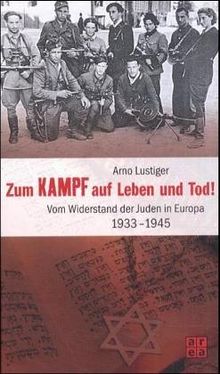 Zum Kampf auf Leben und Tod! Vom Widerstand der Juden in Europa 1933 - 1945