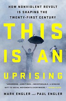 This Is an Uprising: How Nonviolent Revolt Is Shaping the Twenty-First Century