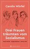 Drei Frauen träumten vom Sozialismus: Maxie Wander, Brigitte Reimann, Christa Wolf