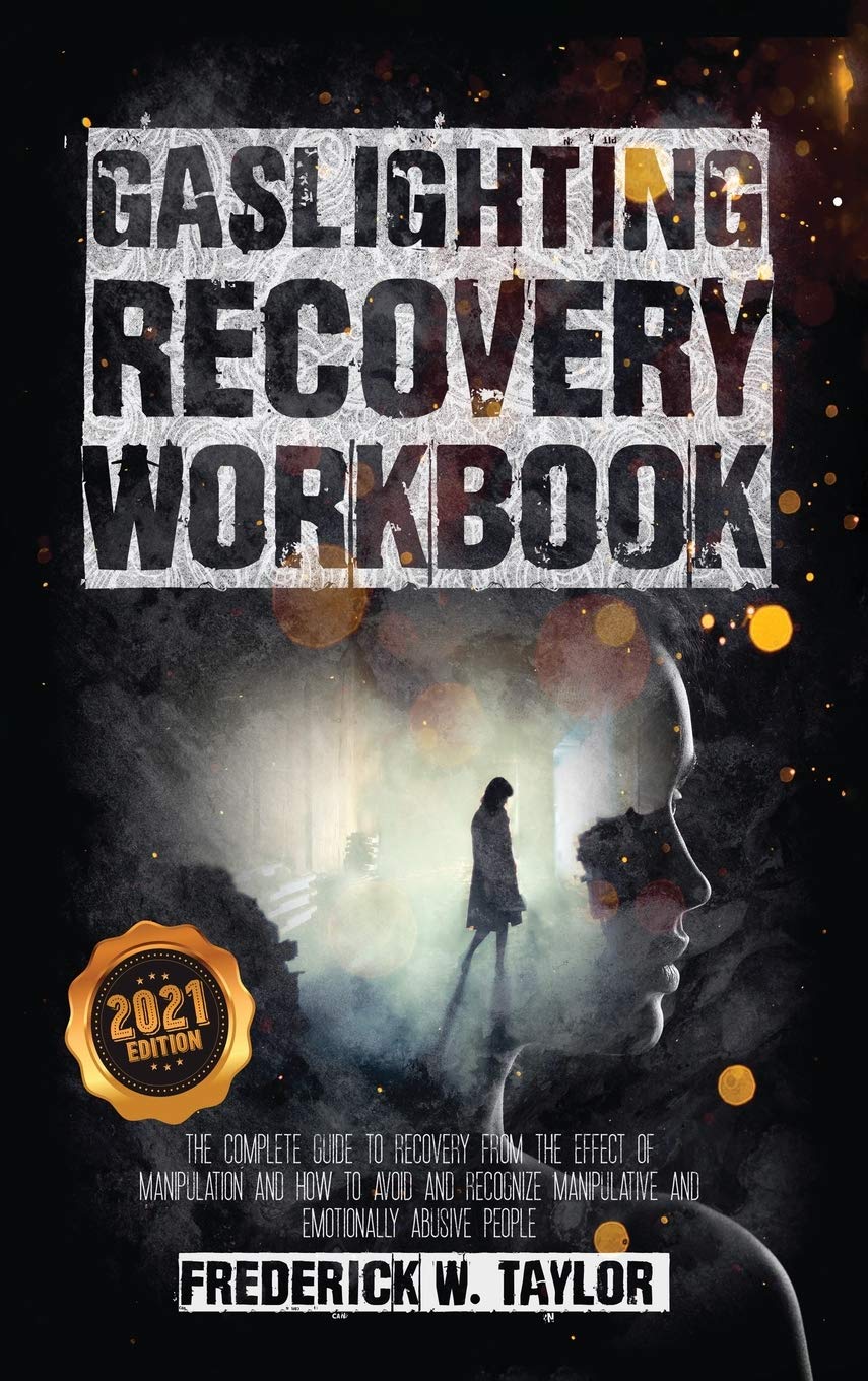 Gaslighting Recovery Workbook: The Complete Guide to Recovery from the Effect of Manipulation and How to Avoid and Recognize Manipulative and Emotionally Abusive People