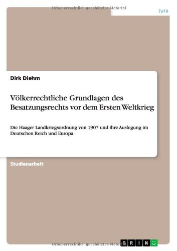 Völkerrechtliche Grundlagen des Besatzungsrechts vor dem Ersten Weltkrieg: Die Haager Landkriegsordnung von 1907 und ihre Auslegung im Deutschen Reich und Europa