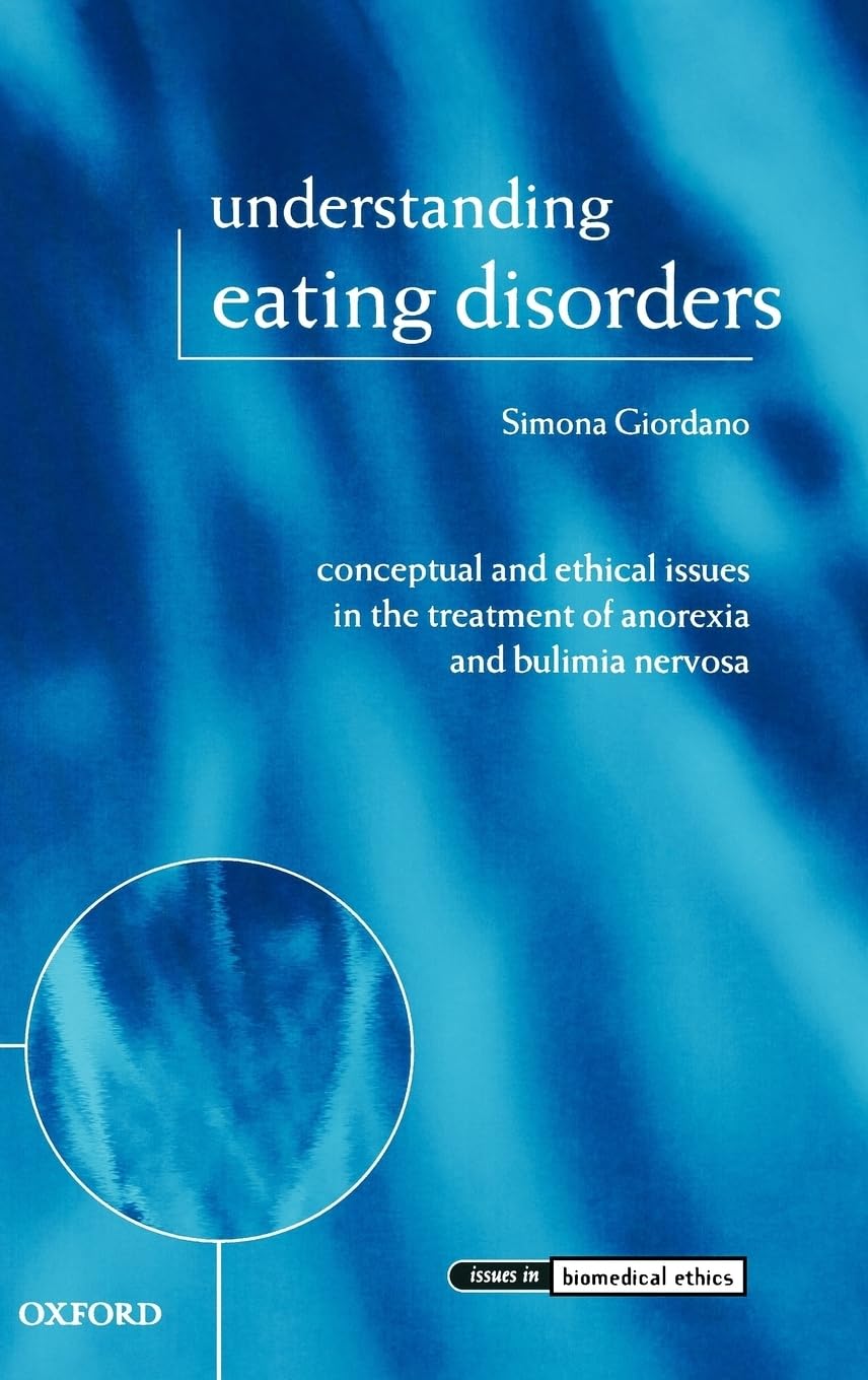 Understanding Eating Disorders: Conceptual and Ethical Issues in the Treatment of Anorexia and Bulimia Nervosa (Issues in Biomedical Ethics)