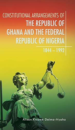 CONSTITUTIONAL ARRANGEMENTS OF THE REPUBLIC OF GHANA AND THE FEDERAL REPUBLIC OF NIGERIA: 1844 - 1992