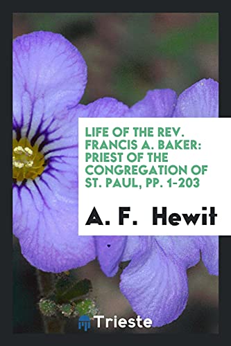 Life of the Rev. Francis A. Baker: Priest of the Congregation of St. Paul, pp. 1-203