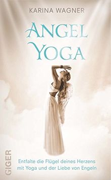 Angel Yoga - Entfalte die Flügel deines Herzens mit Yoga und der Liebe von Engeln