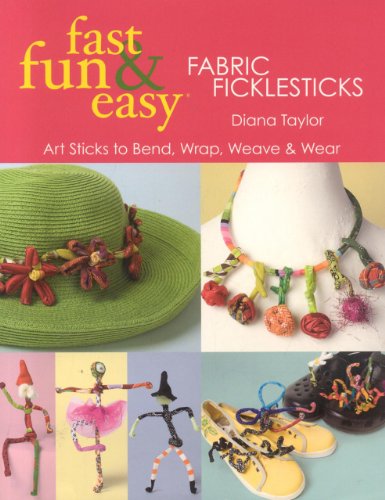 Fast, Fun & Easy Fabric Ficklesticks: Art Sticks to Bend, Wrap, Weave & Wear: Art Sticks to Bend, Wrap, Weave and Wear