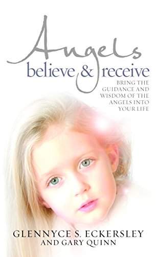 Angels Believe and Receive: Bring the guidance and wisdom of the angels into your life: Bring the Guidance and the Wisdom of the Angels into Your Life