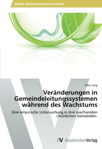 Veränderungen in Gemeindeleitungssystemen während des Wachstums: Eine empirische Untersuchung in drei wachsenden christlichen Gemeinden