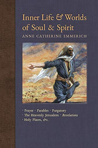 Inner Life and Worlds of Soul & Spirit: Prayer, Parables, Purgatory, Heavenly Jerusalem, Revelations, Holy Places, Gospels, &c.: Prayers, Parables, ... Visions of Anne Catherine Emmerich, Band 10)