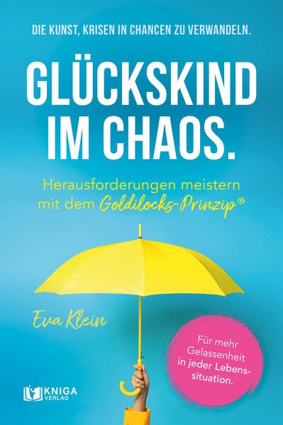 Glückskind im Chaos.: Die Kunst, Krisen in Chancen zu verwandeln. Herausforderungen meistern mit dem Goldilocks-Prinzip. Für mehr Gelassenheit in jeder Lebenssituation.