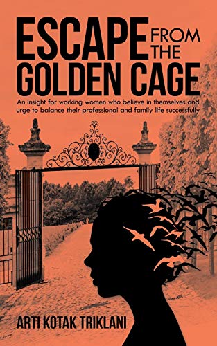 ESCAPE FROM THE GOLDEN CAGE: An insight for working women who believe in themselves and urge to balance their professional and family life successfully