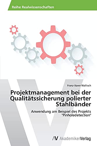 Projektmanagement bei der Qualitätssicherung polierter Stahlbänder: Anwendung am Beispiel des Projekts Pinholedetection