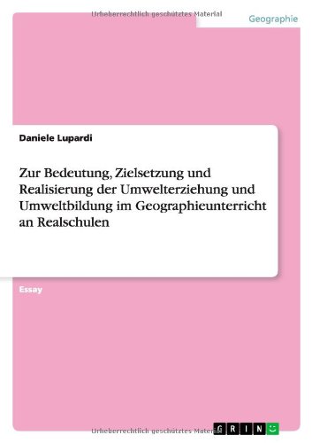 Zur Bedeutung, Zielsetzung und Realisierung der Umwelterziehung und Umweltbildung im Geographieunterricht an Realschulen