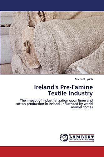 Ireland's Pre-Famine Textile Industry: The impact of industrialization upon linen and cotton production in Ireland, influenced by world market forces