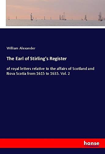 The Earl of Stirling's Register: of royal letters relative to the affairs of Scotland and Nova Scotia from 1615 to 1635. Vol. 2